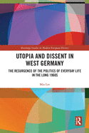 Utopia and Dissent in West Germany: The Resurgence of the Politics of Everyday Life in the Long 1960s