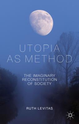 Utopia as Method: The Imaginary Reconstitution of Society - Levitas, R