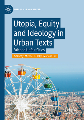 Utopia, Equity and Ideology in Urban Texts: Fair and Unfair Cities - Kelly, Michael G. (Editor), and Paz, Mariano (Editor)