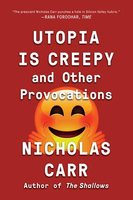 Utopia Is Creepy: And Other Provocations - Carr, Nicholas