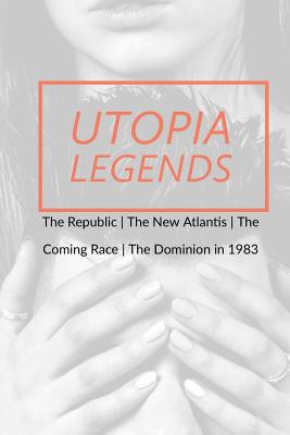Utopia Legends: The Republic by Plato the New Atlantis by Sir Francis Bacon the Coming Race by Edward Bulwer, Lord Lytton the Dominion in 1983 by Ralph Centennius - Plato, and Bacon, Frances, and Bulwer-Lytton, Edward Bulwer