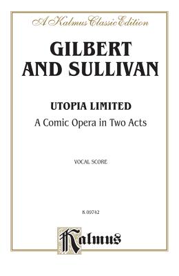 Utopia, Ltd.: English Language Edition, Vocal Score - Gilbert, William S (Composer), and Sullivan, Arthur S (Composer)