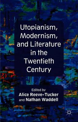 Utopianism, Modernism, and Literature in the Twentieth Century - Reeve-Tucker, A. (Editor), and Waddell, N. (Editor)