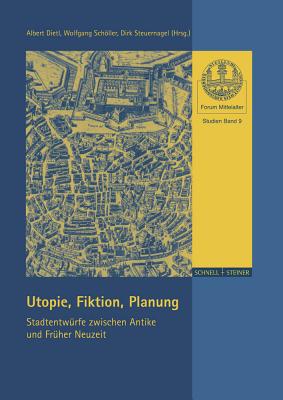 Utopie, Fiktion, Planung: Stadtentwurfe Zwischen Antike Und Fruher Neuzeit - Dietl, Albert (Editor), and Scholler, Wolfgang (Editor), and Steuernagel, Dirk (Editor)