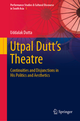 Utpal Dutt's Theatre: Continuities and Disjunctions in His Politics and Aesthetics - Dutta, Uddalak