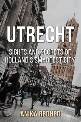 Utrecht: Sights and Secrets of Holland's Smartest City - Redhed, Anika