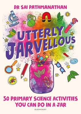 Utterly Jarvellous: 50 primary science activities you can do in a jar - Pathmanathan, Dr Sai