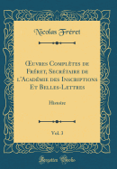?uvres Compltes de Frret, Secrtaire de l'Acadmie des Inscriptions Et Belles-Lettres, Vol. 3: Histoire (Classic Reprint)