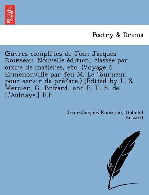 Uvres Comple Tes de Jean Jacques Rousseau. Nouvelle E Dition, Classe E Par Ordre de Matie Res, Etc. (Voyage a Ermenonville Par Feu M. Le Tourneur, Pou - Rousseau, Jean Jacques, and Brizard, Gabriel