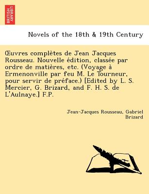 Uvres Comple Tes de Jean Jacques Rousseau. Nouvelle E Dition, Classe E Par Ordre de Matie Res, Etc. (Voyage a Ermenonville Par Feu M. Le Tourneur, Pou - Rousseau, Jean Jacques, and Brizard, Gabriel