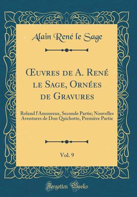 ?uvres de A. Ren le Sage, Ornes de Gravures, Vol. 9: Roland l'Amoureux, Seconde Partie; Nouvelles Aventures de Don Quichotte, Premire Partie (Classic Reprint) - Sage, Alain Ren le