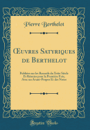 ?uvres Satyriques de Berthelot: Publies sur les Recueils du Xviie Sicle Et Runies pour la Premire Fois, Avec un Avant-Propos Et des Notes (Classic Reprint)