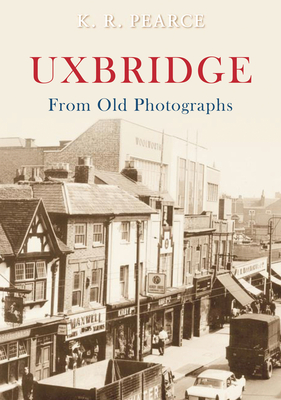 Uxbridge From Old Photographs - Pearce, Ken