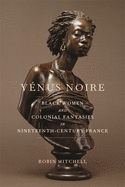 Vnus Noire: Black Women and Colonial Fantasies in Nineteenth-Century France
