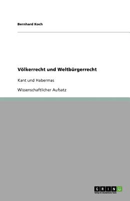 Vlkerrecht und Weltb?rgerrecht: Kant und Habermas - Koch, Bernhard