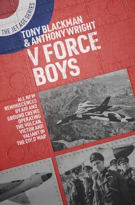 V Force Boys: All New Reminiscences by Air and Ground Crews Operating the Vulcan, Victor and Valiant in the Cold War - Blackman, Tony, and Wright, Anthony