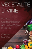 V?g?talit? Divine: Recettes Gourmandes pour une Cuisine V?gane ?quilibr?e
