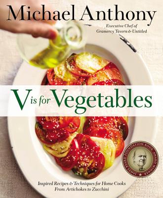 V Is for Vegetables: Inspired Recipes & Techniques for Home Cooks -- From Artichokes to Zucchini - Anthony, Michael, and Kalins, Dorothy
