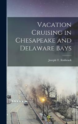 Vacation Cruising in Chesapeake and Delaware Bays - Rothrock, Joseph T