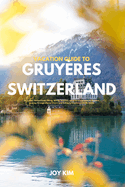 Vacation Guide to Gruyres, Switzerland 2024-2025: Gruyres, Switzerland: Hiking, biking, beaches, adventure and lakes A Timeless Journey through Alpine Charm and Culinary Excellence (2024-2025)