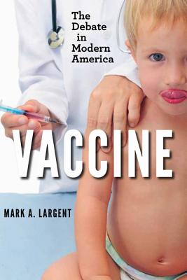 Vaccine: The Debate in Modern America - Largent, Mark A