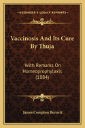 Vaccinosis And Its Cure By Thuja: With Remarks On Homeoprophylaxis (1884)