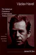 Vaclav Havel: The Intellectual Conscience of International Politics: An Introduction, Appreciation & Critique - Sire, James W