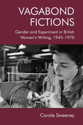 Vagabond Fictions: Gender and Experiment in British Women's Writing, 1945-1970 - Sweeney, Carole