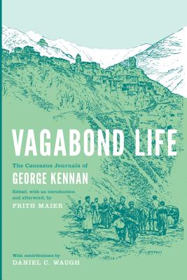 Vagabond Life: The Caucasus Journals of George Kennan - Kennan, George, and Maier, Frith (Editor)