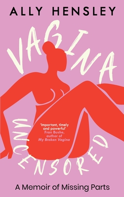 Vagina Uncensored: A Memoir of Missing Parts - Hensley, Ally