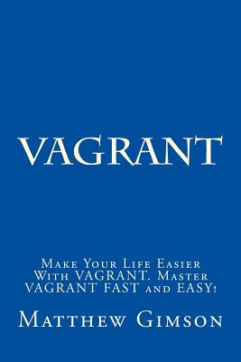 Vagrant: Make Your Life Easier With VAGRANT. Master VAGRANT FAST and EASY! - Gimson, Matthew