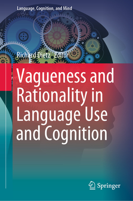 Vagueness and Rationality in Language Use and Cognition - Dietz, Richard (Editor)