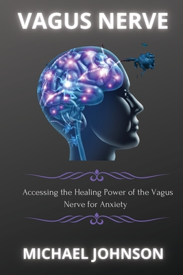 Vagus Nerve: &#1040;cc&#1077;ssing th&#1077; H&#1077;&#1072;ling Pow&#1077;r of th&#1077; V&#1072;gus N&#1077;rv&#1077; for &#1040;nxi&#1077;ty - Johnson, Michael