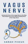 Vagus Nerve: Activate the Power of the Longest Nerve in Our Body (Panic Attacks and Trauma With the Healing Power of Your Vagus Nerve)