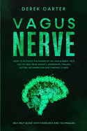 Vagus Nerve: How to Activate the Power of the Vagus Nerve to Help You Heal from Anxiety, Depression, Trauma, Autism, Inflammation, and Chronic Illness, Self-Help Guide with Exercises and Techniques.