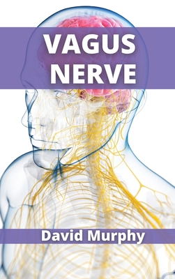 Vagus Nerve: Scientifically Proven Techniques to Reduce Your Anxiety - Murphy, David