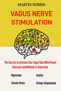 Vagus Nerve Stimulation: The Secrets to Activate Your Vagal Tone With 13 Proven Exercises and Methods to Overcome Depression, Relieve Chronic Stress, End Anxiety, and More.