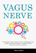 Vagus Nerve: The Definitive Guide to Reduce Anxiety, Inflammation and Trauma with Vagal Stimulation - Includes Practical Exercises to Increase Vagal Tone