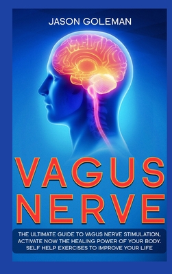 Vagus Nerve: The Ultimate Guide to Vagus Nerve Stimulation, Activate NOW The Healing Power of Your Body. Self Help Exercises to Improve Your Life - Goleman, Jason