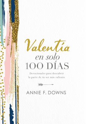 Valent?a En Solo 100 D?as: Devocionales Para Descubrir La Parte de Tu Ser Ms Valiente (100 Days to Brave, Spanish Edition) - Downs, Annie F