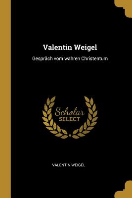 Valentin Weigel: Gesprach Vom Wahren Christentum - Weigel, Valentin