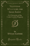 Valentine M'Clutchy, the Irish Agent, Vol. 1 of 3: Or Chronicles of the Castle Cumber Property (Classic Reprint)