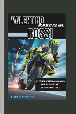 Valentino Rossi Biography for Kids: The Doctor of Speed and Dreams - From Motogp to Wec, Racing Without Limits - Mercer, Luis B