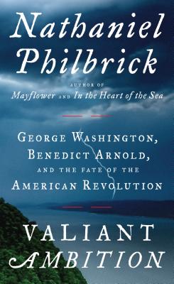 Valiant Ambition: George Washington, Benedict Arnold, and the Fate of the American Revolution - Philbrick, Nathaniel