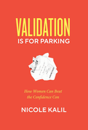 Validation Is For Parking: How Women Can Beat the Confidence Con