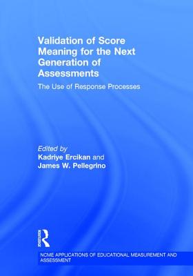 Validation of Score Meaning for the Next Generation of Assessments: The Use of Response Processes - Ercikan, Kadriye (Editor), and Pellegrino, James W (Editor)