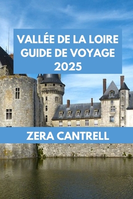 Valle de la Loire Guide de Voyage 2025: Art et histoire dans le Val de Loire: muses, galeries et monuments culturels. - Cantrell, Zera