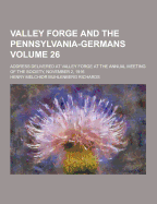 Valley Forge and the Pennsylvania-Germans; Address Delivered at Valley Forge at the Annual Meeting of the Society, November 2, 1916 Volume 26