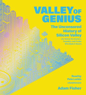 Valley of Genius: The Uncensored History of Silicon Valley, as Told by the Hackers, Founders, and Freaks Who Made It Boom - Fisher, Adam, and Larkin, Pete (Read by)