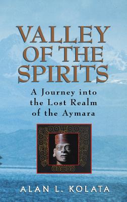 Valley of the Spirits: A Journey Into the Lost Realm of the Aymara - Kolata, Alan L, M.A., Ph.D.